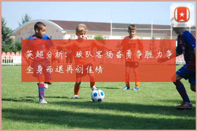 英超分析：狼队客场奋勇争胜力争全身而退再创佳绩