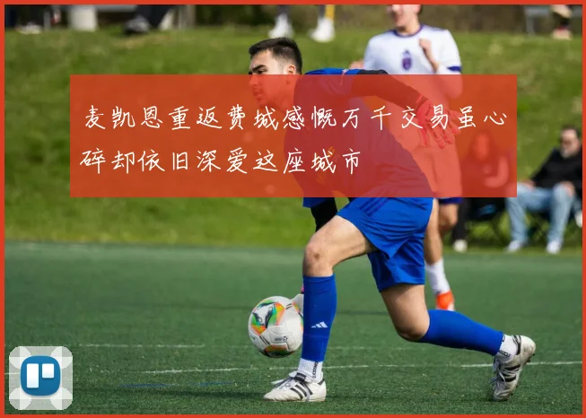 麦凯恩重返费城感慨万千交易虽心碎却依旧深爱这座城市