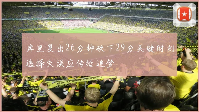 库里复出26分钟砍下29分关键时刻选择失误应传给追梦