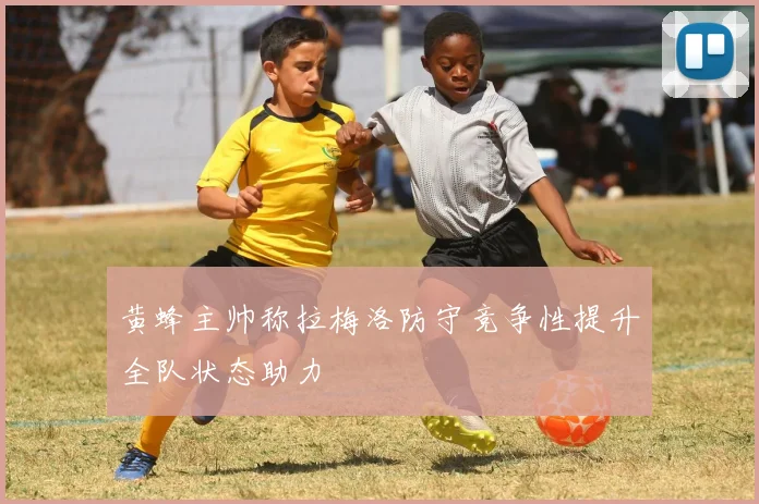黄蜂主帅称拉梅洛防守竞争性提升全队状态助力