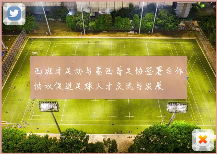 西班牙足协与墨西哥足协签署合作协议促进足球人才交流与发展