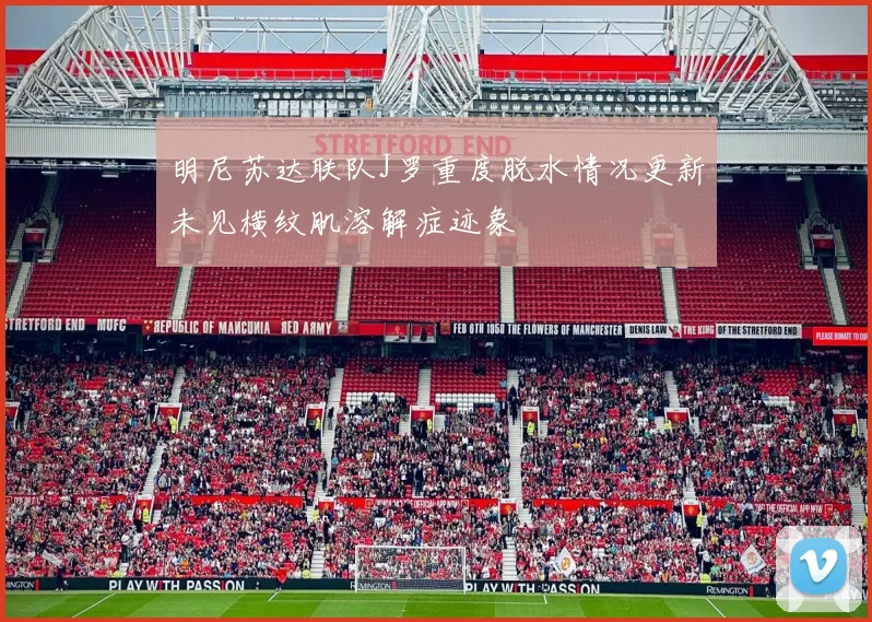 明尼苏达联队J罗重度脱水情况更新未见横纹肌溶解症迹象