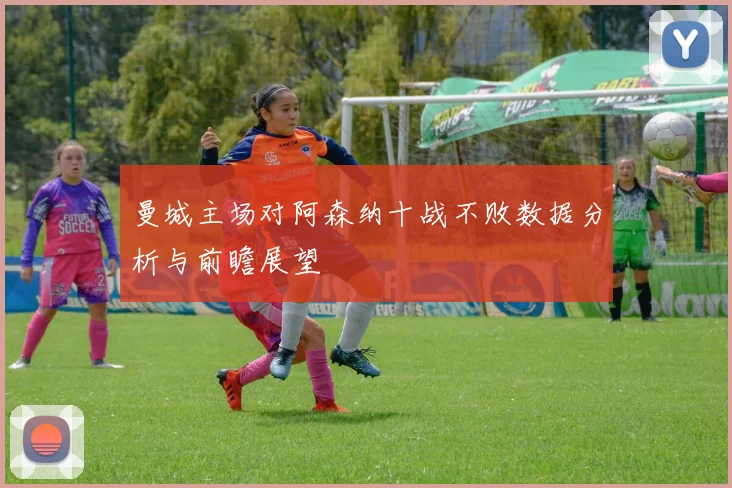 曼城主场对阿森纳十战不败数据分析与前瞻展望