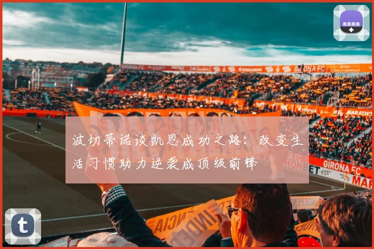 波切蒂诺谈凯恩成功之路：改变生活习惯助力逆袭成顶级前锋
