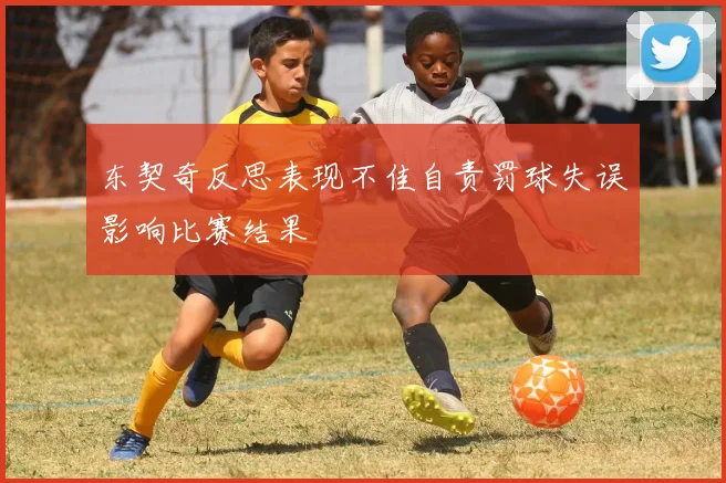 东契奇反思表现不佳自责罚球失误影响比赛结果