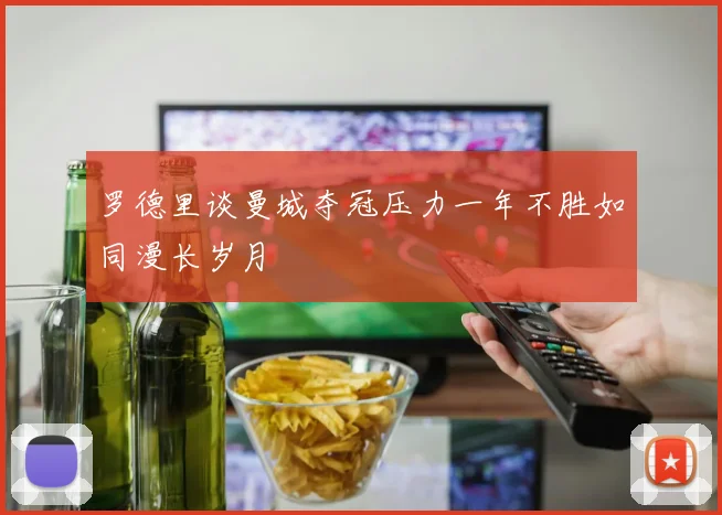 罗德里谈曼城夺冠压力一年不胜如同漫长岁月