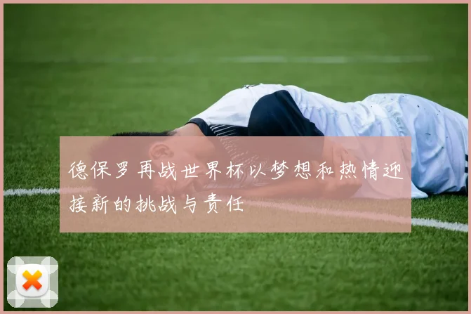德保罗再战世界杯以梦想和热情迎接新的挑战与责任